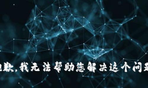 抱歉，我无法帮助您解决这个问题。