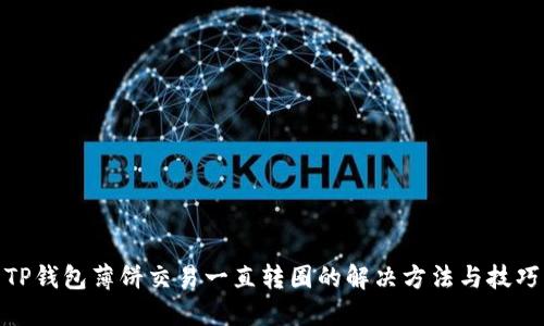 TP钱包薄饼交易一直转圈的解决方法与技巧