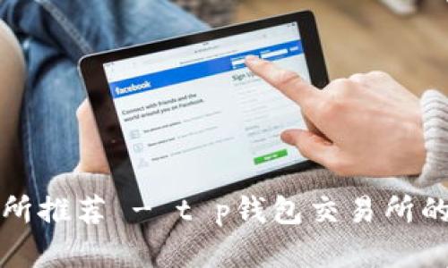 最佳交易所推荐 - t p钱包交易所的寻找指南