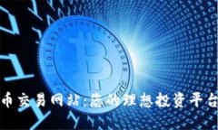 虚拟数字货币交易网站：您的理想投资