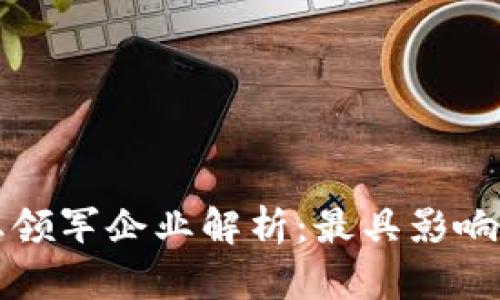 数字货币行业领军企业解析:最具影响力的公司一览