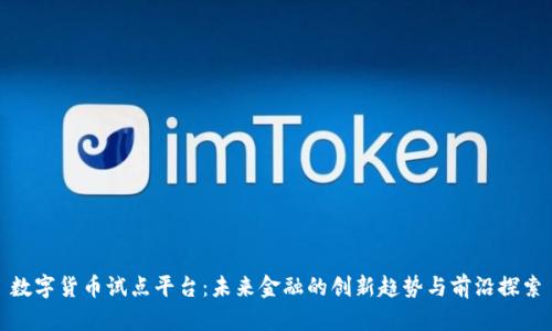 数字货币试点平台:未来金融的创新趋势与前沿探索
