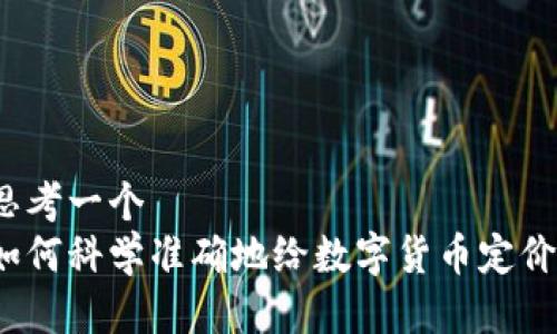 思考一个
如何科学准确地给数字货币定价?