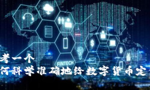 思考一个
如何科学准确地给数字货币定价?