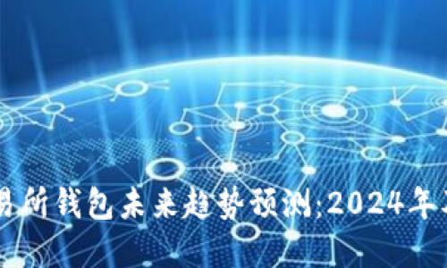 以太坊交易所钱包未来趋势预测:2024年及以后展望