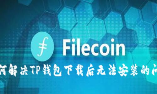如何解决TP钱包下载后无法安装的问题