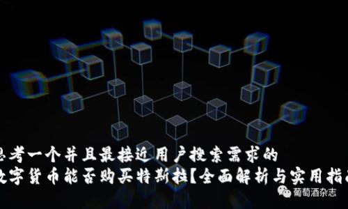思考一个并且最接近用户搜索需求的
数字货币能否购买特斯拉?全面解析与实用指南