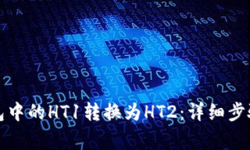 如何将TP钱包中的HT1转换为HT2:详细步骤与注意事项