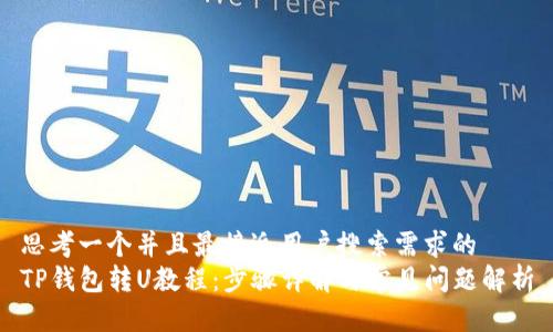 思考一个并且最接近用户搜索需求的  
TP钱包转U教程：步骤详解与常见问题解析