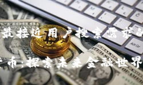 思考一个并且最接近用户搜索需求的优质

Cherry数字货币：探索未来金融世界的机遇与挑战