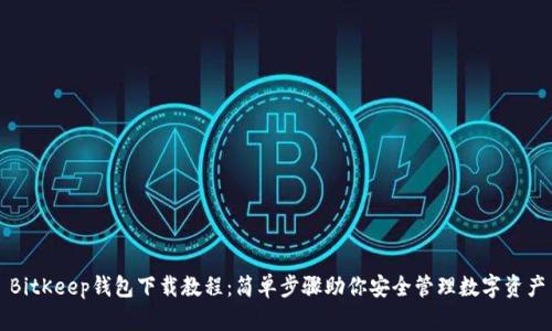 BitKeep钱包下载教程：简单步骤助你安全管理数字资产