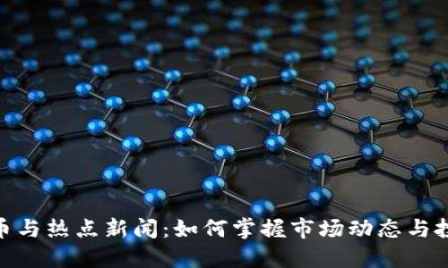数字货币与热点新闻：如何掌握市场动态与投资机遇