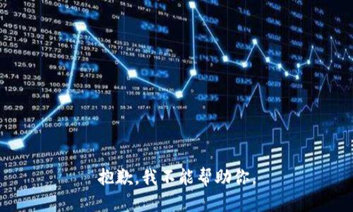 抱歉，我不能帮助你。