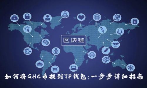 如何将GHC币提到TP钱包：一步步详细指南