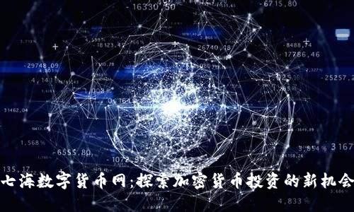 七海数字货币网：探索加密货币投资的新机会