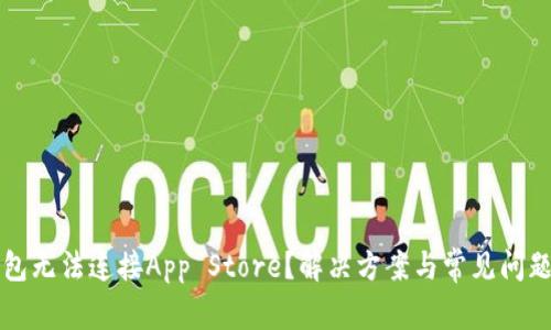 TP钱包无法连接App Store？解决方案与常见问题解析