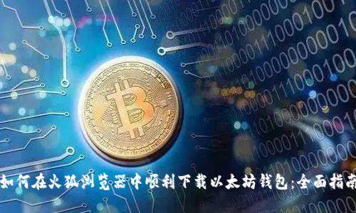 如何在火狐浏览器中顺利下载以太坊钱包:全面指南