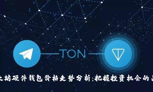 以太坊硬件钱包价格走势分析:把握投资机会的关键