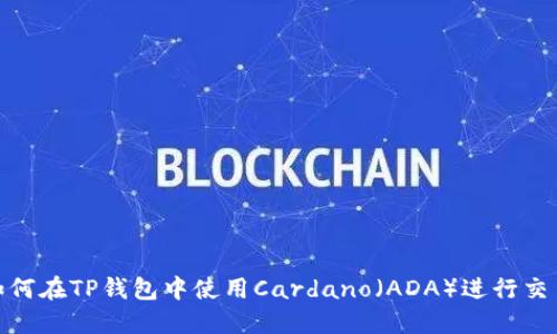 bianoti如何在TP钱包中使用Cardano（ADA）进行交易和投资？