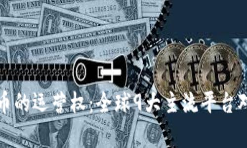 数字货币的运营权：全球9大主流平台对比分析
