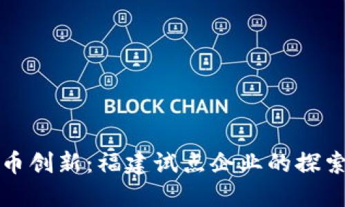 数字货币创新：福建试点企业的探索与实践