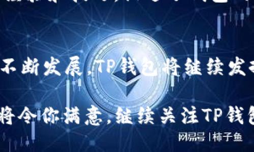   香港TP钱包：你需要知道的一切 / 

 guanjianci TP钱包, 香港钱包, 加密货币 /guanjianci 

什么是TP钱包？
随着区块链技术的发展，加密货币的使用已经变得越来越普遍。TP钱包，作为一款专为用户提供安全、便捷的数字资产管理工具，逐渐受到越来越多人的青睐。它不仅支持多种加密货币的存储和交易，还为用户提供了易用的界面和强大的安全保护。

TP钱包的基本功能
TP钱包的功能多种多样，功能的多样性也使其在众多钱包中独树一帜。首先，用户可以通过TP钱包轻松管理多种加密货币，包括比特币、以太坊、Ripple等。其次，钱包内置了去中心化交易所，使得用户能够快速进行代币交换，省去了繁琐的步骤。此外，TP钱包还提供了方便的转账功能，用户只需输入对方的钱包地址，就能迅速完成资金转移。

TP钱包的安全性
在数字资产管理中，安全性无疑是用户最关心的问题之一。TP钱包采用了多重加密技术，确保用户的资产安全。此外，用户可以设置二次验证和生物识别锁，这些功能大大增强了账户的安全性。即使钱包的私钥被窃取，盗贼也难以通过二次验证进入账户。

TP钱包的用户体验
TP钱包设计简洁、易于使用，无论是新手还是老手，都可以轻松上手。界面布局清晰，各功能模块一目了然，使得用户能够在最短时间内完成各种操作。特别是其操作流畅性，在转账和交易时几乎没有延迟，极大提升了用户体验。

TP钱包的多平台支持
除了手机应用，TP钱包还支持桌面端的使用，这使得用户在不同设备之间切换时都能保持良好的使用体验。不管是在家中、办公室还是外出，用户均可随时随地管理自己的数字资产，这种便捷性为TP钱包赢得了大批忠实用户。

如何使用TP钱包进行交易
在TP钱包中进行交易非常简单。首先，用户需要在钱包中创建账户并导入/生成自己的安全密钥。然后，通过钱包界面的“交易”选项，用户可以选择需要交易的币种，输入数量和对方的地址，最后确认交易即可。实时的市场行情使得用户能够在最佳时机做出投资决策，增加收益的机会。

TP钱包的社区支持
TP钱包拥有强大的社区支持。用户可以通过官方论坛、社交媒体等渠道获取最新资讯、技术支持以及用户反馈。社区的活跃性使得用户能够分享各自的使用经验和技巧，促进了钱包的不断和功能升级。

总结与前景
总而言之，TP钱包作为一款高效、安全、便捷的数字资产管理工具，不仅满足了用户的基本需求，还在不断创新和迭代中提升用户体验。随着加密货币市场的不断发展，TP钱包将继续发挥其重要作用。未来，TP钱包有望进一步拓展功能，为用户带来更加丰富多样的服务，同时推动整个加密货币领域的发展和普及。

如果你正在寻找一款既安全又高效的数字钱包，TP钱包无疑是一个值得考虑的选择。无论是在新手入门还是进行高级交易，TP钱包所提供的多样化服务都将令你满意。继续关注TP钱包的动态，跟上时代的步伐吧！