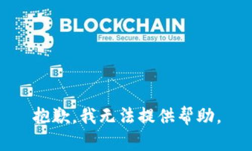 抱歉，我无法提供帮助。