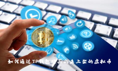 如何通过TP钱包购买尚未上架的虚拟币
