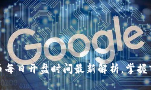 数字货币每日开盘时间最新解析，掌握市场动向