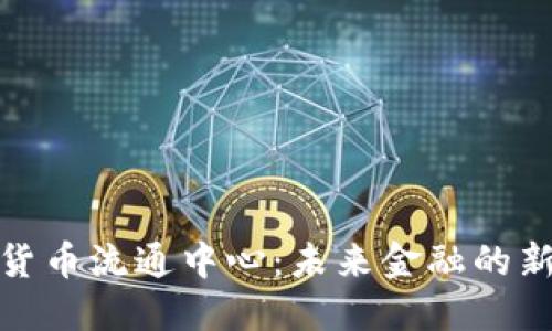 数字货币流通中心：未来金融的新时代