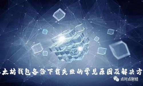 以太坊钱包备份下载失败的常见原因及解决方案