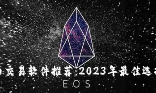 数字货币交易软件推荐：2023年最佳选择与对比
