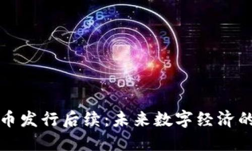 央行数字货币发行后续：未来数字经济的变革与挑战