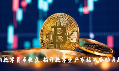 最新数字货币收盘：揭开数字资产市场的脉动与趋势
