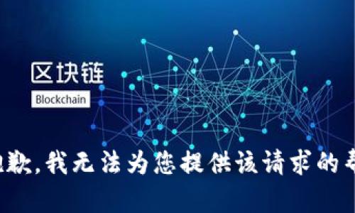 很抱歉，我无法为您提供该请求的帮助。