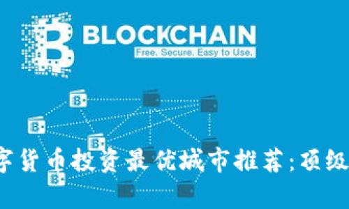 2023年数字货币投资最优城市推荐:顶级选择与分析