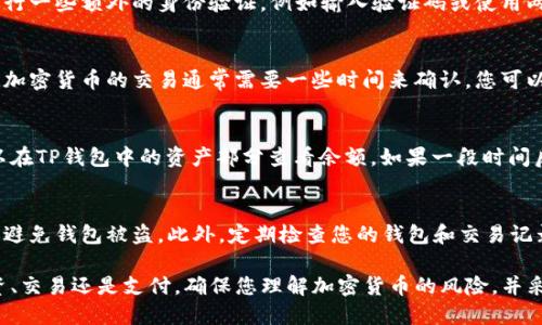 要将PIG币转到TP钱包，您可以按照以下步骤进行操作。这个过程对许多加密货币钱包来说是相似的，但具体细节可能因钱包的不同而有所变化。

步骤1：确认钱包地址
在开始转账之前，您需要确保您有TP钱包的正确地址。打开TP钱包，选择PIG币（或相关的代币），然后找到接收地址。请务必仔细核对这个地址，任何错误可能导致您的资金永久丢失。

步骤2：访问您的PIG币钱包
登录到您存放PIG币的原始钱包。如果您使用的是交易所，确保您已成功登录。然后，找到您要转账的PIG币账户，通常在“资产”或“钱包”选项卡下。

步骤3：发起转账
在PIG币钱包中，找到“发送”或“转账”选项。您可能会看到一个输入框，要求您填写接收地址和转账金额。在这个输入框中，输入您在步骤1中获得的TP钱包地址，并填写您想要转账的PIG币数量。

步骤4：确认交易细节
在确认之前，检查您输入的所有信息，特别是接收地址和金额。确保没有输入错误。此外，查看是否需要支付网络费用。这些费用通常是为了支付矿工处理交易的费用。

步骤5：提交转账请求
确认所有信息无误后，提交转账请求。根据您的钱包平台，您可能需要进行一些额外的身份验证，例如输入验证码或使用两步验证。

步骤6：等待确认
在提交转账后，您的交易将被广播到区块链网络。不同于传统银行转账，加密货币的交易通常需要一些时间来确认。您可以在PIG币钱包的“交易记录”中查看您刚刚发起的转账状态。

步骤7：在TP钱包中确认接收
一旦区块链网络确认了您的交易，您的PIG币将显示在TP钱包中。您可以在TP钱包中的资产部分查看余额。如果一段时间后仍未收到，请检查交易状态，确保它已被确认并成功处理。

注意事项
转账过程中，务必保持安全。切勿将您的私钥或助记词分享给任何人，以避免钱包被盗。此外，定期检查您的钱包和交易记录，以确保您的资产安全。

通过上述步骤，您应该能够成功地将PIG币转到TP钱包。无论是用于投资、交易还是支付，确保您理解加密货币的风险，并采取适当的措施保护您的资产。