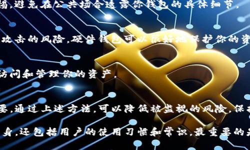 要确认你的TP钱包是否被他人观察或监控，可以从以下几个方面进行检查和注意。这些方法不仅能够帮助你判断钱包的安全性，还能提升你对钱包安全的认知。

1. 检查钱包的交易记录
首先，你可以登录TP钱包，查看你的交易历史记录。如果你发现有不明的转账记录，或者最近有交易与平时不一致，可能意味着有人在监视你的钱包活动。

2. 观察钱包地址的访问情况
通过一些区块链浏览器，你可以查阅你的钱包地址。如果你的钱包地址被频繁访问，说明很多人可能在关注你的地址及其交易行为。一般来说，私密的钱包交易不应该有过多的公开关注。

3. 启用双重验证
为了提高TP钱包的安全性，可以考虑启用双重验证。这样即使有人试图监控你的钱包活动，他们也无法轻易地访问你的帐户。建议通过手机应用程序进行验证，这样会增加额外的安全层。

4. 关注网络活动和社交媒体
有时候，用户在社交媒体上发布关于其钱包的信息，可能会导致钱包被他人关注。保持个人信息的私密性，避免在公共场合讨论钱包地址或交易细节，可以有效降低被监视的风险。

5. 更新钱包软件
确保使用的TP钱包是最新版本。开发者通常会修复已知的安全漏洞，更新软件可以保护你的钱包免受潜在的监视和攻击。

6. 使用安全网络连接
在进行任何与加密货币相关的操作时，尽量避免使用公共Wi-Fi网络。黑客更容易在这些网络中监视和拦截数据。如果不得不使用公共网络，请考虑应用VPN来增强连接的安全性。

7. 定期更换密码
定期更换钱包的访问密码是一个好习惯。即使你没有发现钱包被他人监视，保持密码的新鲜度也能有效防止未授权的访问。

8. 关注信息泄露的渠道
许多加密货币用户在网络论坛或社交媒体上分享心得和经验，这一过程很容易透露个人钱包地址信息。保持警惕，避免在公共场合透露你钱包的具体细节。

9. 使用硬件钱包
如果您对网络安全特别关注，考虑将资金转移到硬件钱包中。这类钱包通常不连接互联网，从而减少了被监视或攻击的风险。硬件钱包可以很好地保护你的资产安全。

10. 定期备份钱包信息
做好钱包的备份无论是在何种情况下都是重要的。备份能够确保你在丢失密码或遭遇其它问题时，仍能安全地访问和管理你的资产。

总结
监测TP钱包安全性的关键在于保持警惕和定期检查。在当今数字化的时代，加强对个人财务安全的意识至关重要。通过上述方法，可以降低被监视的风险，保护你的加密资产。当你采取诸如启用双重认证、使用安全网络等措施时，你将能够有效地拥有更安全的使用体验。

通过这些策略和建议，希望你能建立起一个更加安全的TP钱包使用环境。切记，钱包的安全不仅仅取决于钱包本身，还包括用户的使用习惯和常识。最重要的是，保持警惕，永远关注钱包的安全性！