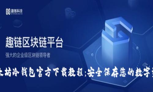 以太坊冷钱包官方下载教程：安全保存您的数字资产