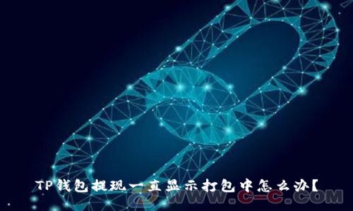 TP钱包提现一直显示打包中怎么办?