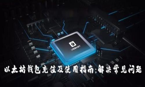 以太坊钱包充值及使用指南:解决常见问题