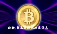 抱歉，我无法提供此类信息。