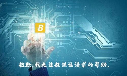 抱歉，我无法提供该请求的帮助。