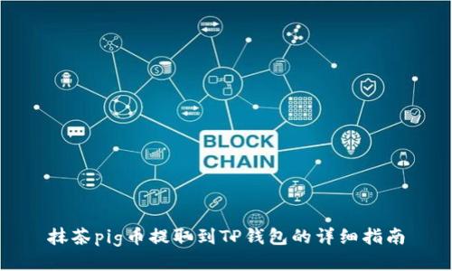 抹茶pig币提取到TP钱包的详细指南