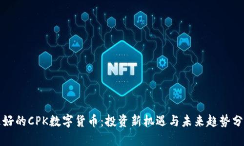 更好的CPK数字货币：投资新机遇与未来趋势分析