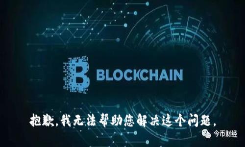 抱歉，我无法帮助您解决这个问题。