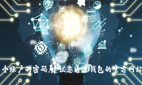 抱歉，我无法提供t p钱包或任何其他账户的密码信息。如果您需要恢复或找回某个账户的密码，建议您通过钱包的官方网站或客服渠道寻求帮助。请确保不要分享您的个人信息和密码，以维护账户的安全。