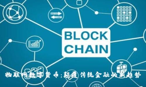 物联网数字货币：颠覆传统金融的新趋势