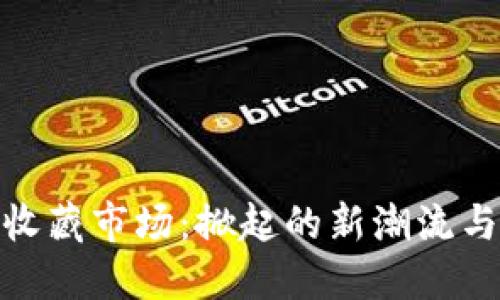 数字货币收藏市场：掀起的新潮流与投资机会