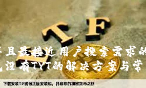 思考一个并且最接近用户搜索需求的优质
以太坊钱包没有TYT的解决方案与常见问题解析